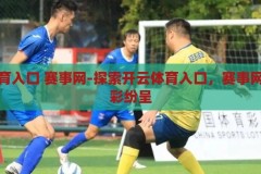 开云体育入口 赛事网-探索开云体育入口，赛事网上的精彩纷呈，解锁开云体育赛事网，探索精彩纷呈的体育盛宴
