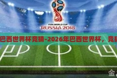 2026年巴西世界杯竞猜-2026年巴西世界杯，竞猜与展望，2026年巴西世界杯，竞猜与未来展望