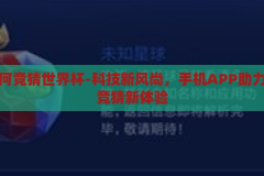 手机如何竞猜世界杯-科技新风尚，手机APP助力世界杯竞猜新体验，科技新风尚，手机APP助力世界杯竞猜新体验