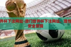 澳门世界杯下注网址-澳门世界杯下注网址，理性审视与安全警醒，理性审视与安全警醒，关于澳门世界杯下注网址的警示