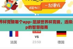 足球世界杯竞猜哪个app-足球世界杯竞猜，选择最佳App的智慧指南，足球世界杯竞猜，选择最佳App的智慧指南