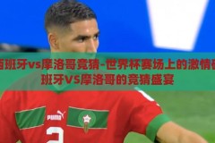 世界杯西班牙vs摩洛哥竞猜-世界杯赛场上的激情碰撞，西班牙VS摩洛哥的竞猜盛宴，西班牙VS摩洛哥，世界杯赛场上的激情竞猜盛宴