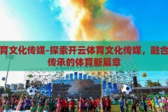 开云体育文化传媒-探索开云体育文化传媒，融合创新与传承的体育新篇章，开云体育文化传媒，融合创新与传承，开启体育新篇章