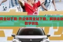 开云体育全站下载-开云体育全站下载，解锁运动激情的数字钥匙，解锁运动激情，开云体育全站下载的数字钥匙