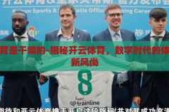 开云体育是干嘛的-揭秘开云体育，数字时代的体育娱乐新风尚，揭秘开云体育，数字时代的体育娱乐新风尚