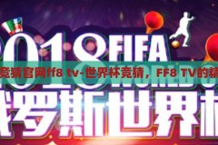 世界杯竞猜官网ff8 tv-世界杯竞猜，FF8 TV的精彩盛宴，FF8 TV，世界杯竞猜的精彩盛宴