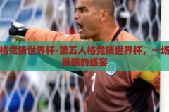 第五人格竞猜世界杯-第五人格竞猜世界杯，一场智慧与策略的盛宴，第五人格竞猜世界杯，智慧与策略的激情碰撞