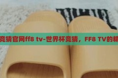 世界杯竞猜官网ff8 tv-世界杯竞猜，FF8 TV的精彩盛宴，FF8 TV，世界杯竞猜的精彩盛宴