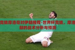 世界杯竞猜摩洛哥对伊朗推荐-世界杯竞猜，摩洛哥对伊朗的战术分析与预测，摩洛哥VS伊朗，世界杯竞猜的战术分析与预测