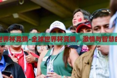 全球世界杯竞猜-全球世界杯竞猜，激情与智慧的碰撞，全球世界杯竞猜，激情与智慧的碰撞