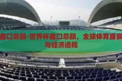 世界杯盘口总额-世界杯盘口总额，全球体育盛宴的商业与经济透视，世界杯盘口总额，全球体育盛宴的商业与经济透视