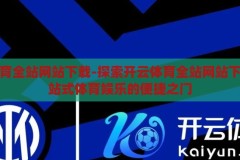 开云体育全站网站下载-探索开云体育全站网站下载，一站式体育娱乐的便捷之门，解锁开云体育全站，一站式体育娱乐的便捷之选