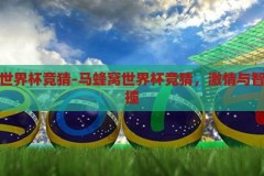 马蜂窝世界杯竞猜-马蜂窝世界杯竞猜，激情与智慧的碰撞，马蜂窝世界杯竞猜，激情与智慧的碰撞