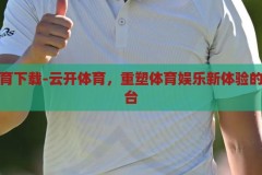 云开体育下载-云开体育，重塑体育娱乐新体验的数字平台，重塑体育娱乐新体验，云开体育数字平台下载