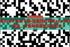 开云体育app手机版下载-探索开云体育app手机版下载，便捷、安全与乐趣的完美结合，开云体育app手机版，便捷安全，尽享运动乐趣的完美下载体验