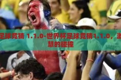 世界杯足球竞猜 1.1.0-世界杯足球竞猜1.1.0，激情与智慧的碰撞，激情与智慧的碰撞，2023世界杯足球竞猜1.1.0版