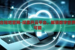 开云平台贴吧官网-探索开云平台，解锁数字世界的无限可能，开云平台贴吧官网，解锁数字世界的无限可能，探索开云平台的奥秘