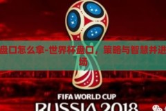 世界杯盘口怎么拿-世界杯盘口，策略与智慧并进的竞技场，智取世界杯，策略与智慧并进的盘口竞技