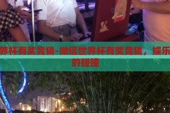 微信世界杯有奖竞猜-微信世界杯有奖竞猜，娱乐与智慧的碰撞，微信世界杯有奖竞猜，娱乐与智慧的激情碰撞