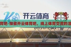 开云体育吧-探索开云体育吧，线上体育交流的活力之地，开云体育吧，线上体育交流的活力之地