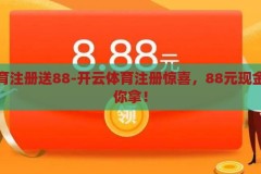 开云体育注册送88-开云体育注册惊喜，88元现金红包等你拿！开云体育注册惊喜，领取88元现金红包的绝佳机会！
