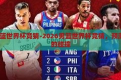 2026男篮世界杯竞猜-2026男篮世界杯竞猜，预测与激情的碰撞，2026男篮世界杯，预测与激情的碰撞