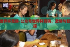 公众号世界杯竞猜-公众号世界杯竞猜，激情与智慧的碰撞，激情与智慧的碰撞，公众号世界杯竞猜