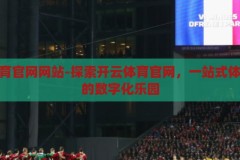 开云体育官网网站-探索开云体育官网，一站式体育竞技的数字化乐园，开云体育官网，一站式体育竞技的数字化乐园