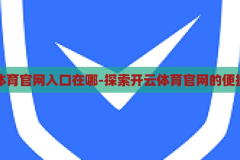开云体育官网入口在哪-探索开云体育官网的便捷入口，探索开云体育官网的便捷入口