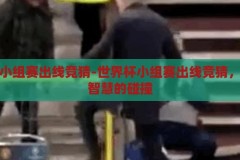 世界杯小组赛出线竞猜-世界杯小组赛出线竞猜，激情与智慧的碰撞，激情与智慧的碰撞，世界杯小组赛出线竞猜