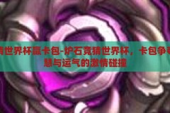 炉石竞猜世界杯赢卡包-炉石竞猜世界杯，卡包争夺战，智慧与运气的激情碰撞，炉石竞猜世界杯，智慧与运气的卡包争夺战