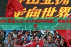 世界杯2026竞猜入口-2026世界杯竞猜，激情与智慧的碰撞，2026世界杯竞猜，激情与智慧的碰撞