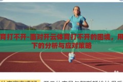 开云体育打不开-面对开云体育打不开的困境，用户视角下的分析与应对策略，开云体育打不开，用户视角下的困境分析与应对策略