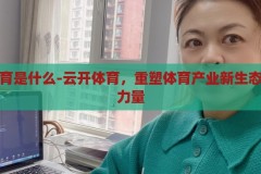 云开体育是什么-云开体育，重塑体育产业新生态的云端力量，重塑体育产业新生态，云开体育的云端力量
