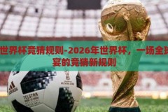 2026年世界杯竞猜规则-2026年世界杯，一场全球足球盛宴的竞猜新规则，2026年世界杯竞猜新规则，全球足球盛宴的变革