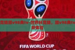 世界杯竞猜顾v98典tv-世界杯竞猜，顾v98典tv的观赛新体验，顾v98典tv，世界杯竞猜新体验，打造观赛新风尚