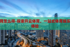 开云体育怎么样-探索开云体育，一站式体育娱乐的卓越体验，开云体育，探索一站式体育娱乐的卓越体验