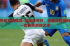 足球世界杯竞猜预测-足球世界杯，激情与智慧的碰撞——竞猜预测的艺术，足球世界杯，激情与智慧的碰撞——竞猜预测的艺术