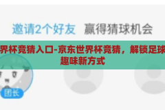 京东世界杯竞猜入口-京东世界杯竞猜，解锁足球盛宴的趣味新方式，解锁足球盛宴，京东世界杯竞猜入口的趣味新体验