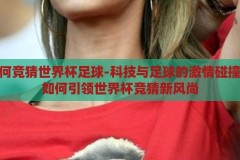手机如何竞猜世界杯足球-科技与足球的激情碰撞，手机如何引领世界杯竞猜新风尚，科技与足球的激情碰撞，手机引领世界杯竞猜新风尚
