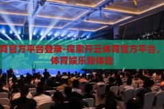 开云体育官方平台登录-探索开云体育官方平台，一站式体育娱乐新体验，解锁开云体育官方平台，一站式体育娱乐新体验的探索之旅