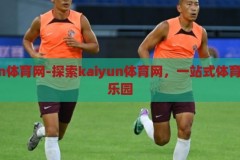 kaiyun体育网-探索kaiyun体育网，一站式体育爱好者乐园，探索Kaiyun体育网，体育爱好者的全方位乐园