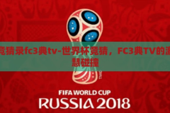 世界杯竞猜录fc3典tv-世界杯竞猜，FC3典TV的激情与智慧碰撞，FC3典TV，世界杯竞猜的激情与智慧盛宴