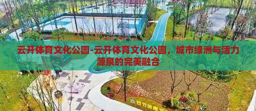 云开体育文化公园-云开体育文化公园，城市绿洲与活力源泉的完美融合