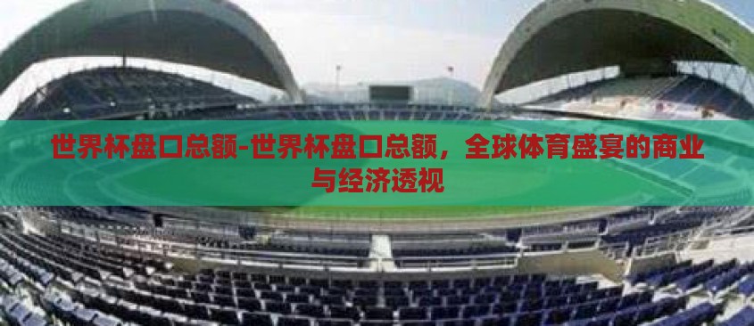 世界杯盘口总额-世界杯盘口总额，全球体育盛宴的商业与经济透视