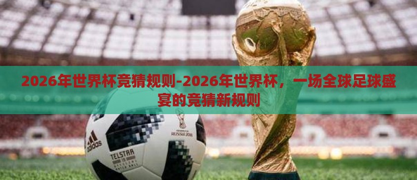 2026年世界杯竞猜规则-2026年世界杯，一场全球足球盛宴的竞猜新规则