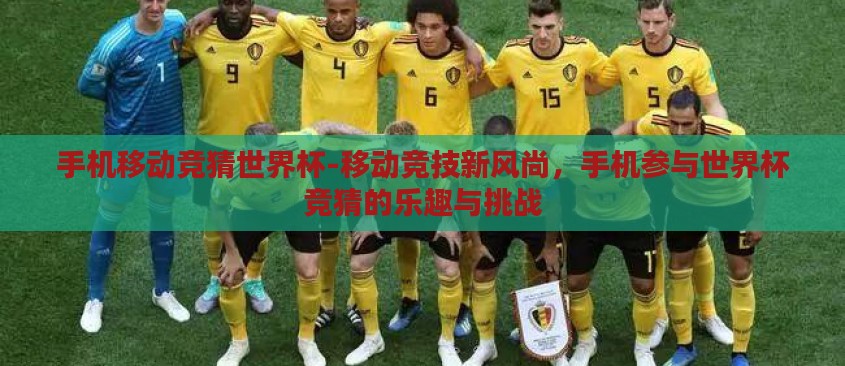 手机移动竞猜世界杯-移动竞技新风尚，手机参与世界杯竞猜的乐趣与挑战
