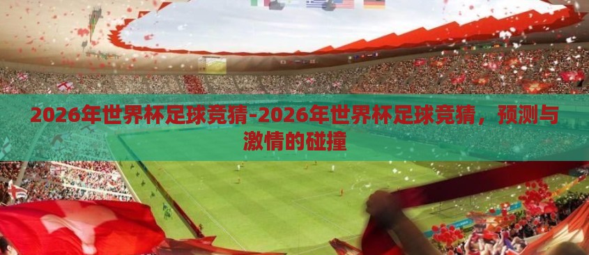 2026年世界杯足球竞猜-2026年世界杯足球竞猜,预测与激情的碰撞 2026年世界杯足球竞猜-2026年世界杯足球竞猜,预测与激情的碰撞