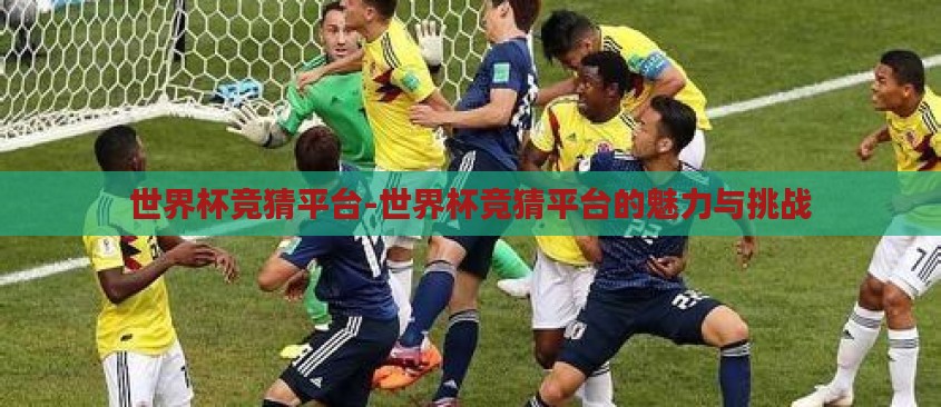 世界杯竞猜平台-世界杯竞猜平台的魅力与挑战 世界杯竞猜平台-世界杯竞猜平台的魅力与挑战