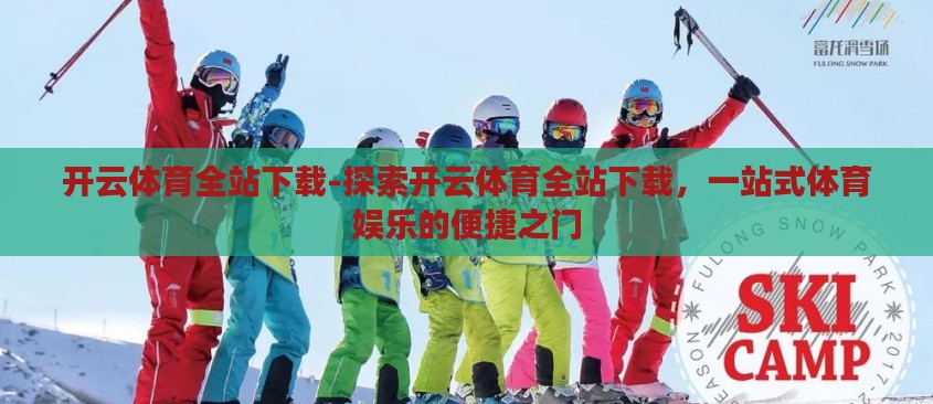 开云体育全站下载-探索开云体育全站下载，一站式体育娱乐的便捷之门